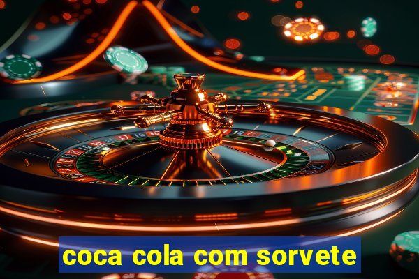 coca cola com sorvete